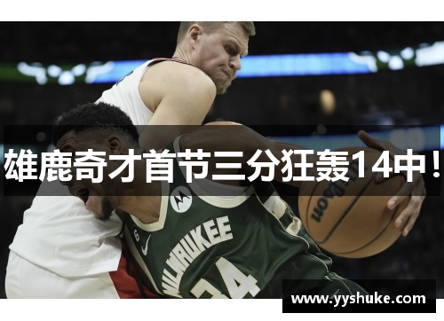 雄鹿奇才首节三分狂轰14中！