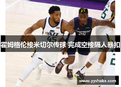霍姆格伦接米切尔传球 完成空接隔人暴扣